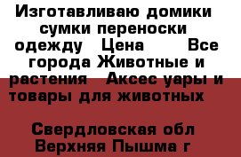 Изготавливаю домики, сумки-переноски, одежду › Цена ­ 1 - Все города Животные и растения » Аксесcуары и товары для животных   . Свердловская обл.,Верхняя Пышма г.